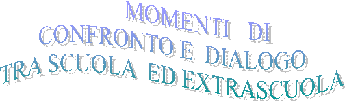          MOMENTI   DI
CONFRONTO E  DIALOGO
TRA SCUOLA  ED EXTRASCUOLA