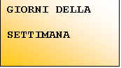 Casella di testo: GIORNI DELLA

SETTIMANA
