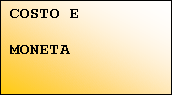 Casella di testo: COSTO E

MONETA
