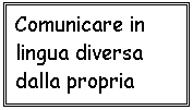 Casella di testo: Comunicare in
lingua diversa
dalla propria
